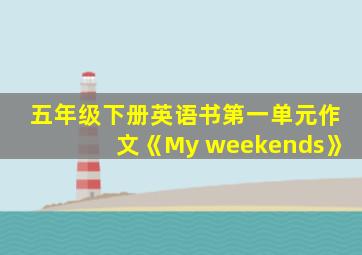 五年级下册英语书第一单元作文《My weekends》